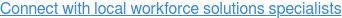Connect with local workforce solutions specialists