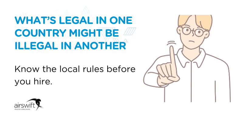 What’s legal in one country might be illegal in another — know the local rules before you hire
